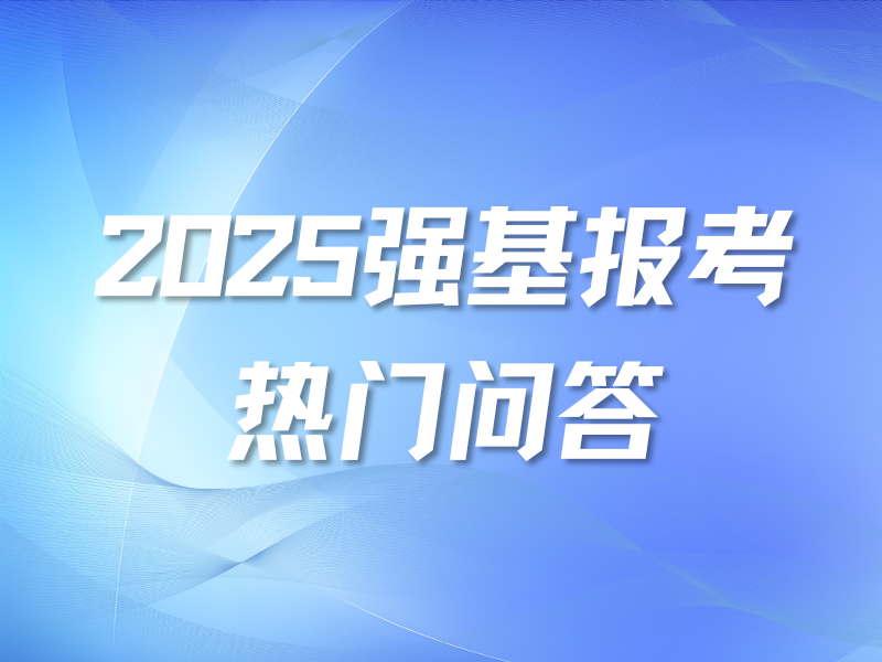 2025强基计划Q&A丨从报名到录取常见问题全解答，