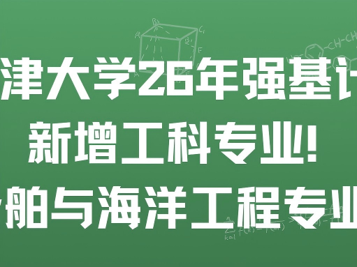 天津大学26年强基计划新增工科专业！船舶与海