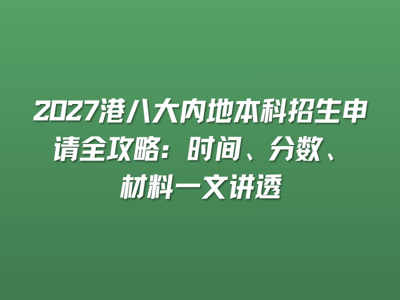2027港八大内地本科招生申请全攻略：时间、